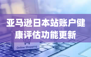 亚马逊日本站账户健康评估功能更新