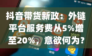 抖音带货新政：外链平台服务费从5%增至20%，意欲何为？