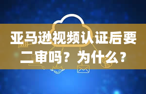 亚马逊视频认证后要二审吗？为什么？