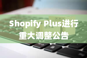 Shopify Plus进行重大调整公告