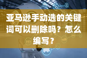 亚马逊手动选的关键词可以删除吗？怎么编写？