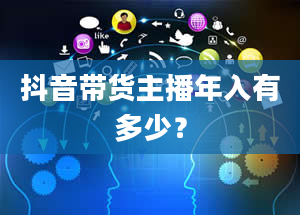 抖音带货主播年入有多少？