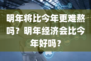 明年将比今年更难熬吗？明年经济会比今年好吗？