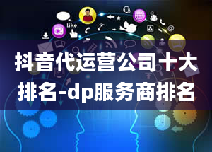 抖音代运营公司十大排名-dp服务商排名