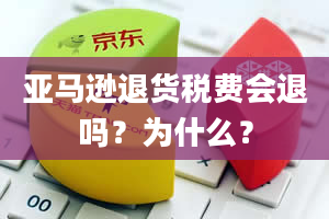 亚马逊退货税费会退吗？为什么？