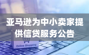 亚马逊为中小卖家提供信贷服务公告