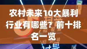 农村未来10大暴利行业有哪些？前十排名一览