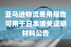 亚马逊物流费用报告可用于日本清关证明材料公告