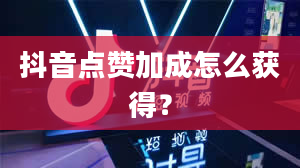 抖音点赞加成怎么获得？