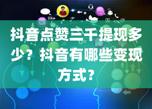 抖音点赞三千提现多少？抖音有哪些变现方式？