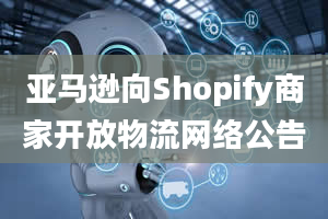 亚马逊向Shopify商家开放物流网络公告