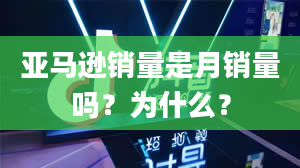 亚马逊销量是月销量吗？为什么？