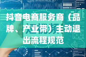 抖音电商服务商（品牌、产业带）主动退出流程规范