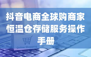 抖音电商全球购商家恒温仓存储服务操作手册