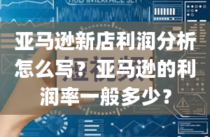 亚马逊新店利润分析怎么写？亚马逊的利润率一般多少？