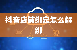 抖音店铺绑定怎么解绑