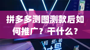 拼多多测图测款后如何推广？干什么？