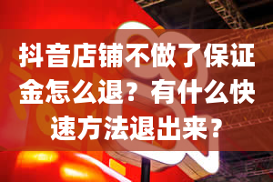 抖音店铺不做了保证金怎么退？有什么快速方法退出来？