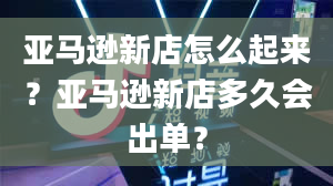 亚马逊新店怎么起来？亚马逊新店多久会出单？