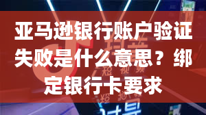 亚马逊银行账户验证失败是什么意思？绑定银行卡要求