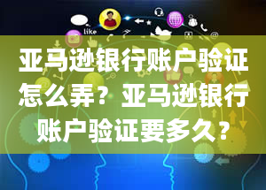 亚马逊银行账户验证怎么弄？亚马逊银行账户验证要多久？