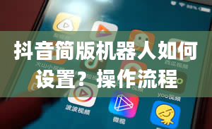 抖音简版机器人如何设置？操作流程