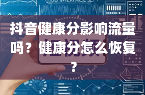 抖音健康分影响流量吗？健康分怎么恢复？