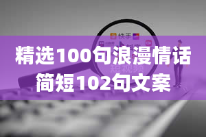 精选100句浪漫情话简短102句文案