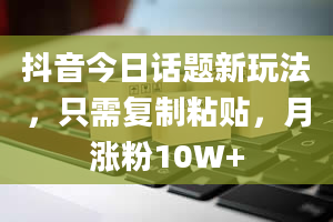 抖音今日话题新玩法，只需复制粘贴，月涨粉10W+