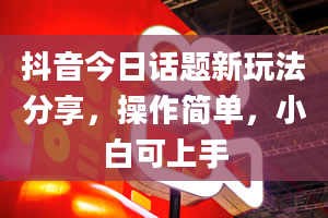 抖音今日话题新玩法分享，操作简单，小白可上手