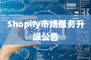 Shopify市场服务升级公告