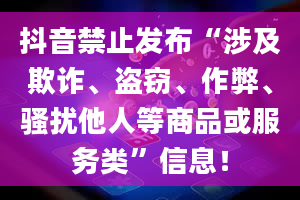 抖音禁止发布“涉及欺诈、盗窃、作弊、骚扰他人等商品或服务类”信息！