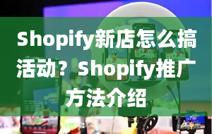 Shopify新店怎么搞活动？Shopify推广方法介绍