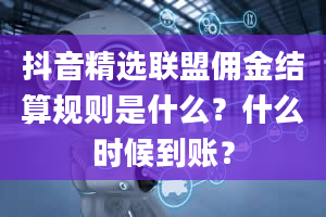 抖音精选联盟佣金结算规则是什么？什么时候到账？