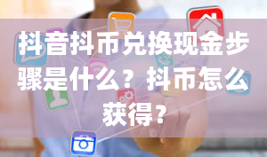 抖音抖币兑换现金步骤是什么？抖币怎么获得？