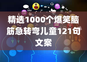 精选1000个爆笑脑筋急转弯儿童121句文案