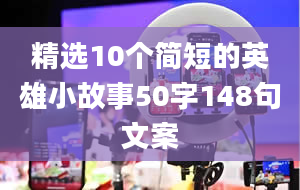 精选10个简短的英雄小故事50字148句文案