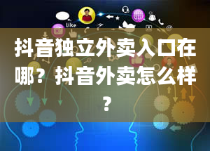 抖音独立外卖入口在哪？抖音外卖怎么样？