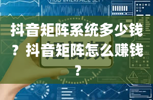 抖音矩阵系统多少钱？抖音矩阵怎么赚钱？