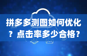 拼多多测图如何优化？点击率多少合格？