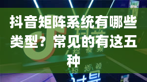 抖音矩阵系统有哪些类型？常见的有这五种