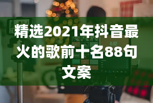 精选2021年抖音最火的歌前十名88句文案