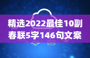 精选2022最佳10副春联5字146句文案