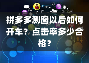 拼多多测图以后如何开车？点击率多少合格？