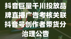 抖音巨量千川投放品牌直播广告考核关联抖音号创作者带货分治理公告