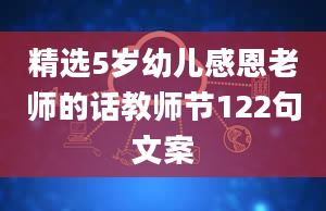 精选5岁幼儿感恩老师的话教师节122句文案