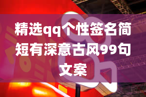 精选qq个性签名简短有深意古风99句文案