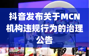 抖音发布关于MCN机构违规行为的治理公告