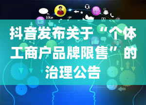 抖音发布关于“个体工商户品牌限售”的治理公告