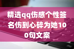 精选qq伤感个性签名伤到心碎为她100句文案